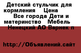 Детский стульчик для кормления  › Цена ­ 2 500 - Все города Дети и материнство » Мебель   . Ненецкий АО,Варнек п.